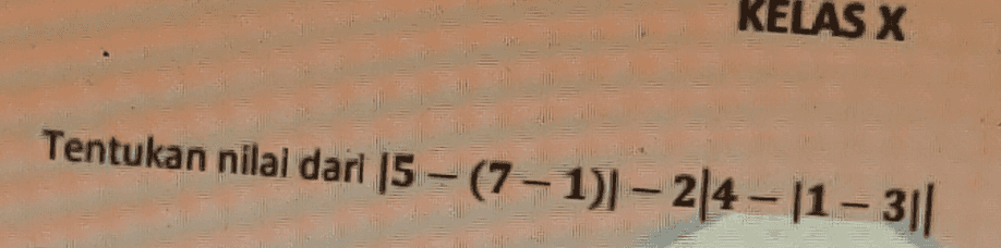 KELAS X Tentukan nilai dari 15- (7 - 1)] – 214 - 11 - 3|| 