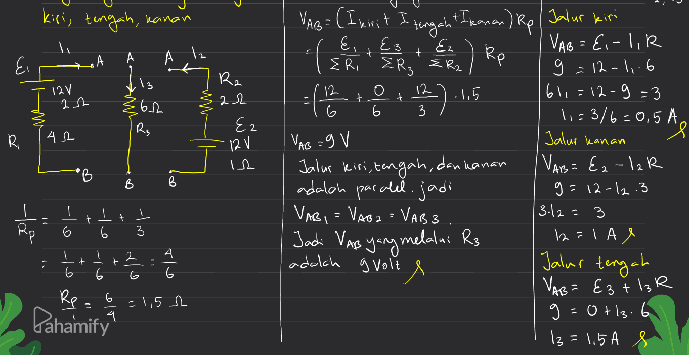 kiri, tengah, kanan +Ikanan) Rp VAB= (I kirit I tengah E3 (RR, E Rp Ei Ez + ER2 12V 2 h 13 {6h R₃ Ro + 6 01543 Ri 42 Ez 12 V Ish = ( 122 ES VAB:9 V Jalur kiri,tengah, dan kanan adalah paralel.jadi VABI = Vaba = VAB3 Jadi VAB yang melalui R3 Jalur kiri VAB = 8,-1,R g=12-11.6 611 =12-9=3 1,3/6:0,5 A. Jalur kanan VAB= €2-12 R g=12-12.3 3.12 3 12=1A e Jalur tengah VAB = E3 * 13 R g=0+13.6 13= 1,5 A s B 6 아 ۔ + t I Rp wh 6 4 Les al 0 - + t tle dlo adalah gvolt e 6 6 1 -1,5 s Pahamify 