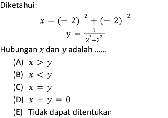 Diketahui: x = (- 2)2 + (- 2)? -2 -2 1 y y = 2 2²+2² ... Hubungan x dan y adalah y (A) x > y (B) x < y (C) x = y (D) x + y = 0 (E) Tidak dapat ditentukan = 