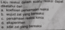 Laju reaksi dalam suatu reaksi dapat diketahui dari a. koefisien persamaan reaksi b. wujud zat yang bereaksi c. persamaan reaksi kimia d. eksperimen e. sifat zat yang bereaksi e 
