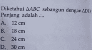 Diketahui AABC sebangun dengan ADEF Panjang adalah .... A. 12 cm B. 18 cm C. 24 cm D. 30 cm 
0 A 6 cm В 8 cm С П E 32 cm 