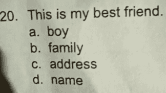 20. This is my best friend. a. boy b. family c. address d. name 