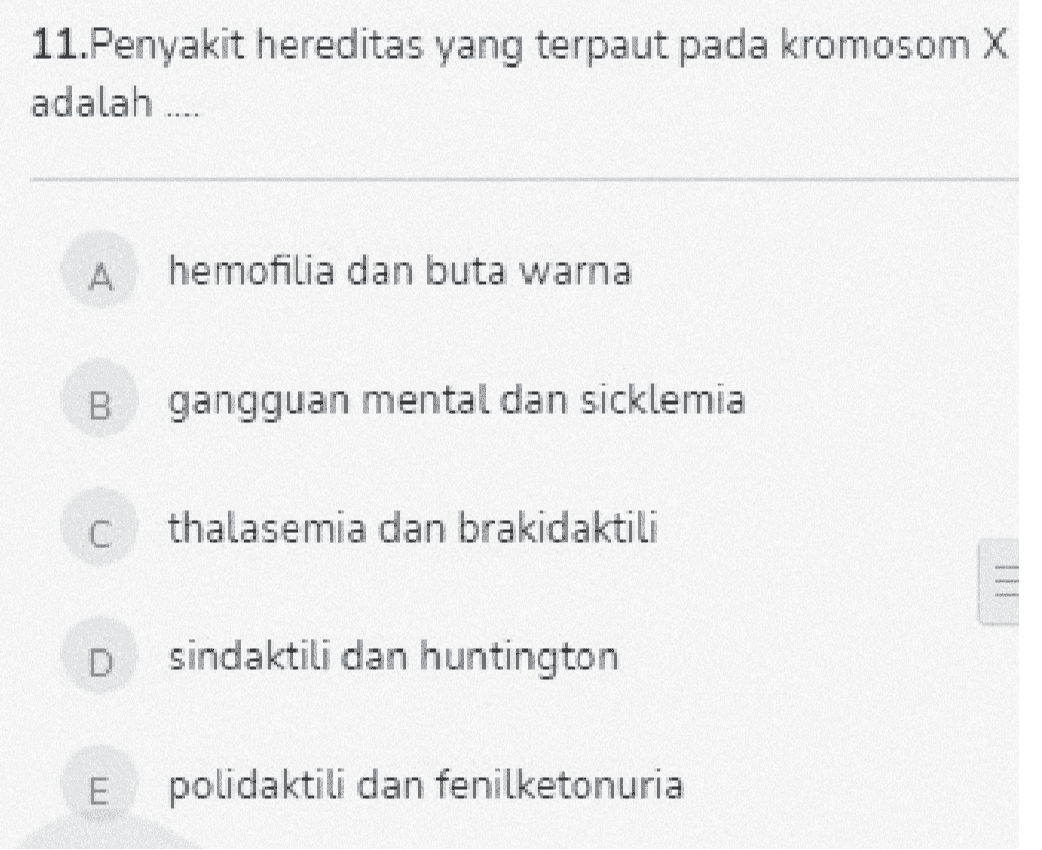 11.Penyakit hereditas yang terpaut pada kromosom X adalah .... A hemofilia dan buta warna B gangguan mental dan sicklemia C thalasemia dan brakidaktili sindaktili dan huntington E polidaktili dan fenilketonuria 