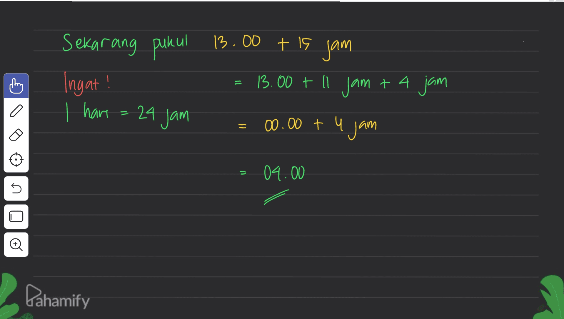 Sekarang pukul 13.00 tis jam Ingat! 13.00 + 11 jam + 4 jam = I have 24 jam = 00.00 t u jam - G = 04.00 s O 0 Pahamify 