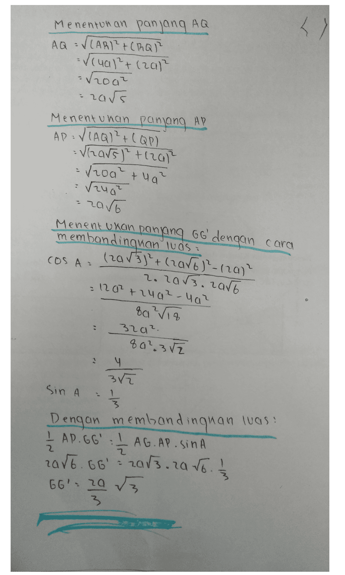 주 Menentunan panjang AQ AQ = √(ARI?+CROP =ſlual²+ (zah = √2002 izars Menentukan panjang AB AP= V(AQ)²+(QP) : Vhars) thrah . vzoal tua ſzug? zaro Menentukan panjang Go' dengan cara membandingkan luas (20533²+ (raro)²-17a)² cOS A: 2. 2003. raro = 1202 +2402-402 80²VTA 329². 8a23 V2 4 3ra Sin A = 1 3 Dengan membandinguan was: I AR GG: LAG.AP. Sina 2006. 66l = 2053. ra 56. 13 66' 20 v3 2 2 3 