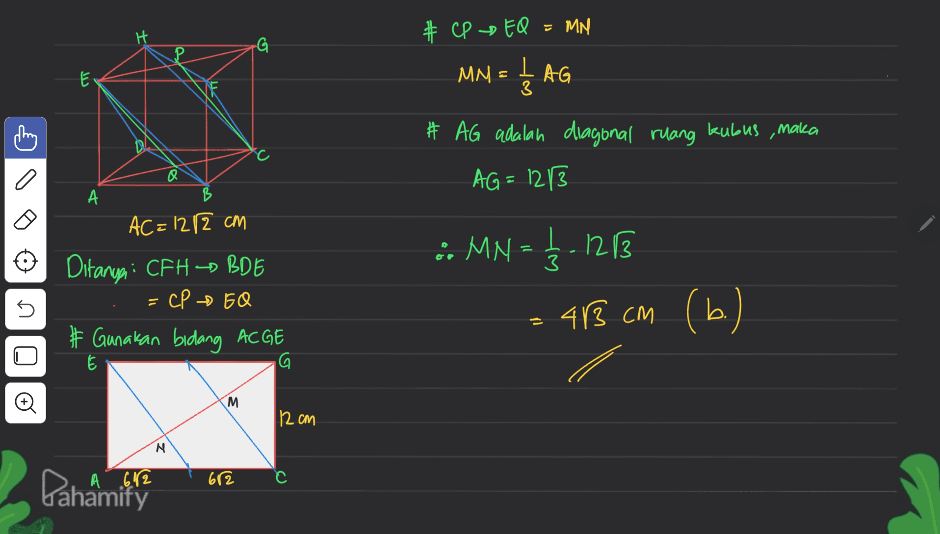 G : CP EQ = MM # MN = I LAG E # AG adalah diagonal ruang kubus, maka AG=1213 a Q А B z 3 AC=1212 cm Ditanya: CFH- BDE =CP EQ # Gunakan bidang ACGE :: MN = £ - 1213 = 48 cm (6) b. U E G M. 112 cm N A 612 612 с Panamitin 