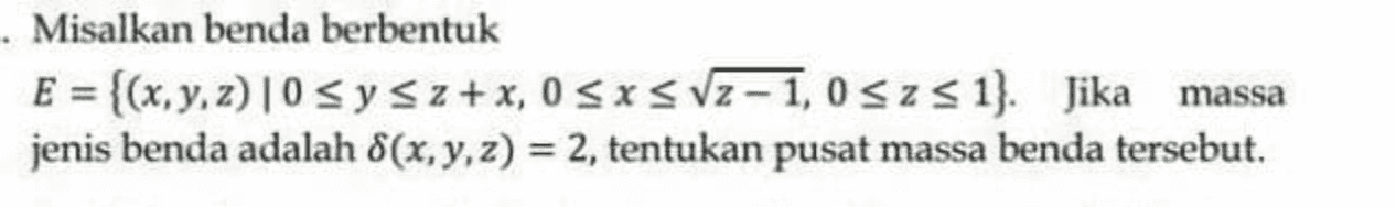 . Misalkan benda berbentuk E = {(x, y, z)|0 sy sz+x, 0 SXS vz-1,0 sz s 1}. Jika massa jenis benda adalah S(x, y, z) = 2, tentukan pusat massa benda tersebut. 