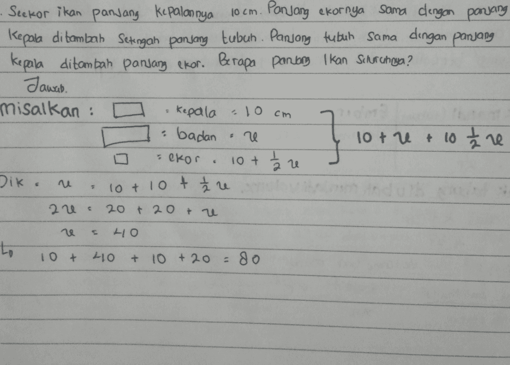10 cm Seekor ikan panjang kepalannya Panjang ekornya sama dengan panjang Kepala di tambah Setengah panjang tubuh. Panjang tubuh sama dengan panjang kepala ditambah panjang ekor. Berapa panong Ikan Schercheya? Jawab. misalkan : kepala : 10 cm badan 2 10+ 2 + 10 h ne ekor 10+ true Dik. } 6 10+ 10+ re 22 - 20 + 20 * u he HO to 10 + 40 + 10 +20 = 80 