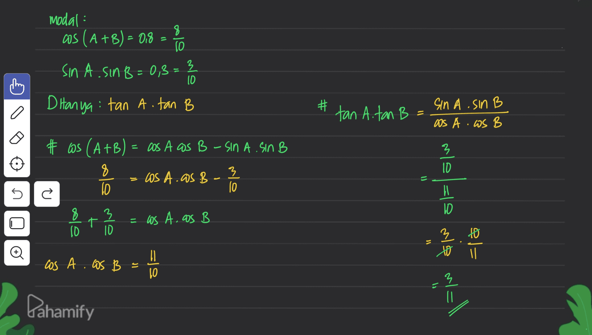 8 ols modal : as (A +B) – 0.8 - sinA.sinB = 0,3 = 3 Ditanya: tan A. tan B 10 # o tan Aitan B sinA.sinB as A.WS B # ws (A+B) = cos A as B - sinA.sinB 3 8 10 Los A.05.B olu U s 8 دام 3 ID 十 =WS A. ES B lw & jw == alvo 3 to = =la los A. LOS B - |= 10 lo ( Dahamify 