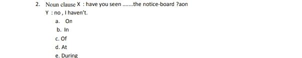 2. Noun clause X : have you seen .....the notice-board ?aon Y : no, I haven't. a. On b. In c. Of d. At e. During 