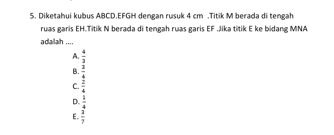 5. Diketahui kubus ABCD.EFGH dengan rusuk 4 cm Titik M berada di tengah ruas garis EH.Titik N berada di tengah ruas garis EF Jika titik E ke bidang MNA adalah .... A. B. نیا د 