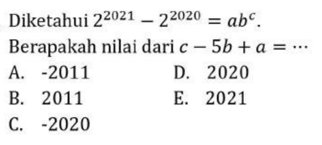 Diketahui 22021 – 22020 = abc. Berapakah nilai dari c - 5b + a = ... A. -2011 D. 2020 B. 2011 E. 2021 C.-2020 