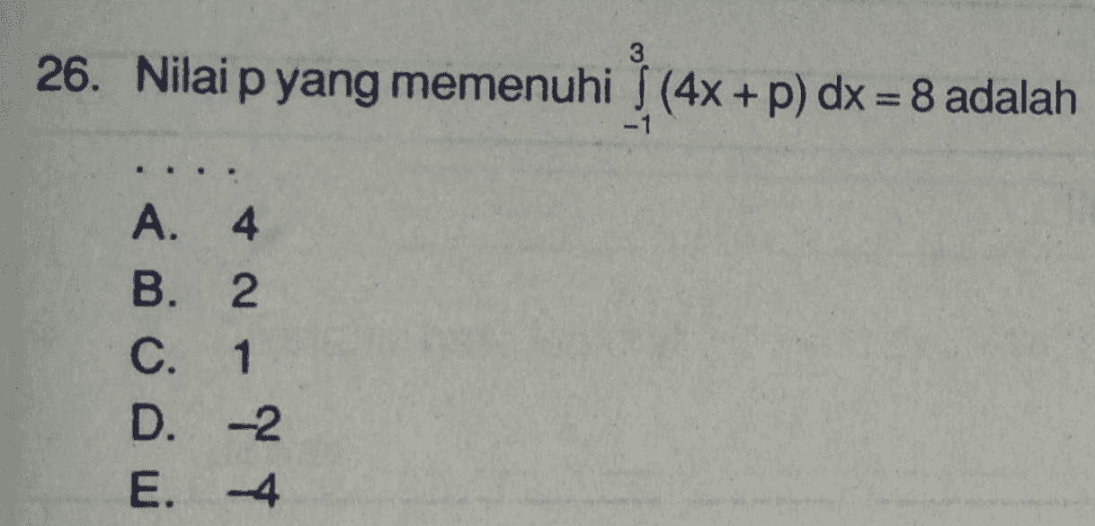 26. Nilai p yang memenuhi (4x +p) dx = 8 adalah A. 4 B. 2 C. 1 D. -2 E. -4 