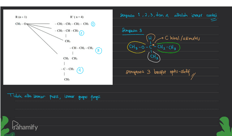 | I somer! ]. I somer Struktur a) Isomer rangka CH₃ -CH₂-CH2 - CH₂ II Isomer Ruang a) Cis-Trans H ,H CH3 H CH₃ CH3 - CH-CH OH Isobutanol OH CH₃ и CH₃ CH₃ n-butanol cis a-butena trans a-butena b) Isomer posisi CH₃-CH2 - CH₂ - CH2 b) Optis - aktif 1 dg CH₂ - CH₂ - CH-CH₃ OH a-butanol H kiral OH 1-butanol (CH₃ -C- CH₂ - CH3 c) Isomer funge OH CH₃-CH₂-OH CH₂-O-CH₃ dimetil eter / metoks' metana etanol Pahamify 
R(n = 1) R' (n=4) senyawa 1,2,3, dan 4 adalah isomer rantai CH3-O CH2 - CH2 - CH2 - CH3 Senyawa 3 CH2-CH-CH: 1 CH + C kiral /asimetris C*- CH₂ - CH3 CH₃ 3 -CH-CH2 - CH3 1 CH3 CH3 1 CH3 -- CH (1) 1 CH3 senyawa 3 bersifat optis- aletif 14 Tidak ada isomer posisi, isomer gugus fungsi Pahamify 