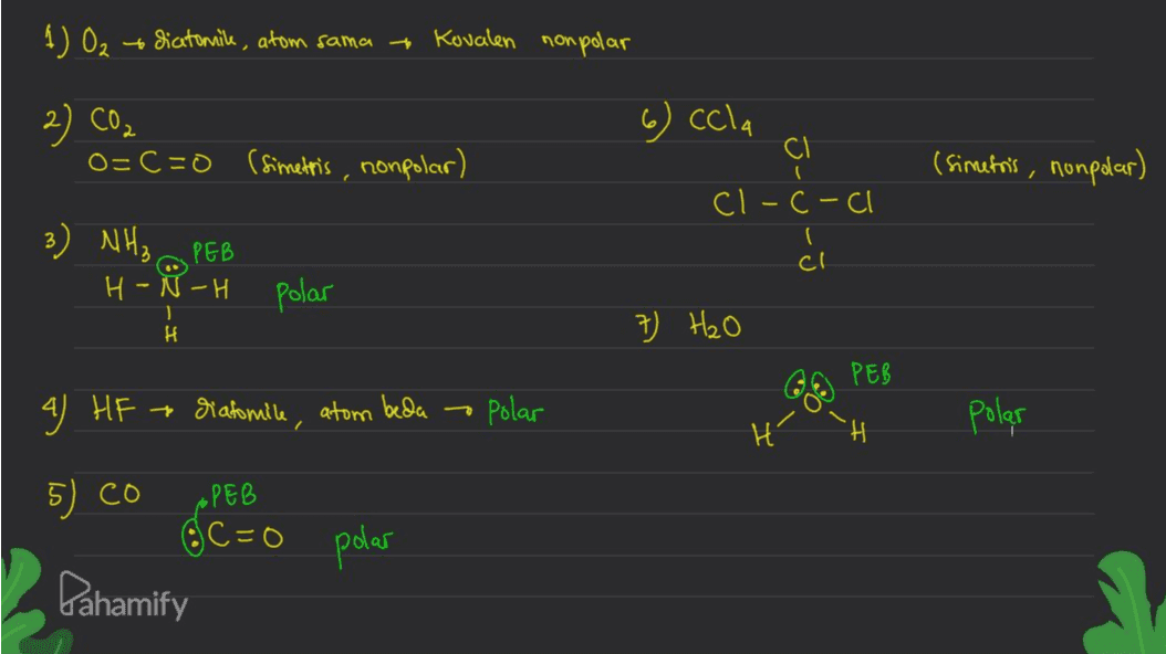 1) Oz - diatomik, atom sama Kovalen nonpolar 2) CO2 6) ccla Cl O=C=O (simetris, nonpolar) (simefois, nonpolar) cl-c-cl J-u - 3) NH₃ PEB cl H - -N-H polar к 7) H₂O РЕВ GE 4 HF diatomile, atom beda - • Polar polar H 블 5) co • PEB C=0 polar Pahamify 