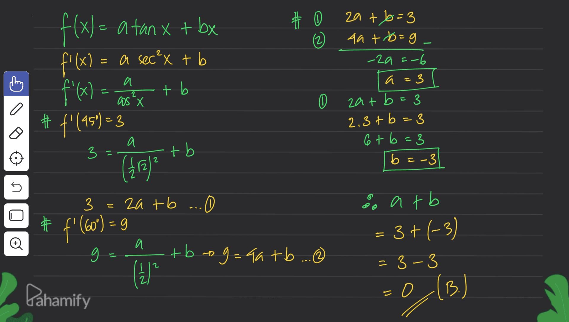 # # z x) = = a sec²x + b f(x)= a tanx + bx f'(x) f'(x) - computer # f'(95) – 3 (412) 2 a 2 OS X + b zat b=3 aat b=g -2a =-6 a=3 a - zat b=3 3 2.3+b=3 6+b=3 b=-3 0 a . - и 3 3 = Nho tb 2 s 3 za tb ... O 先 # - f(60°) = 9 = a 9 tbag=aatb ... atb : 3+(-3) = 3-3 = 0 (B.) 2 (2) N)- Dahamify 