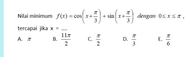 T = =cos(x+1)+sin(x+ dengan 0sxsat, X Nilai minimum f(x) = cos x+ 3 tercapai jika x = .... 117 л Α. π B. C. 2 2 D. TT 3 E. 6 