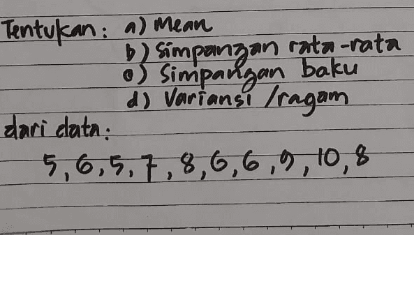 Tentukan: a) Mean b) Simpangan rata-rata • Simpangan baku 4 d) Varians! Iragam dari data: 5,6,5,7,8,6,6,9,10,8 