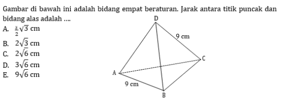 9 cm Gambar di bawah ini adalah bidang empat beraturan. Jarak antara titik puncak dan bidang alas adalah .... A. V3 cm B. 2/3 cm C. 276 cm D. 3V6 cm E. 9/6 cm A 9 cm B 