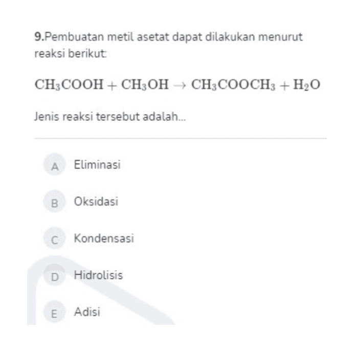9.Pembuatan metil asetat dapat dilakukan menurut reaksi berikut: CH3COOH + CH3OH CH3COOCH3 + H2O Jenis reaksi tersebut adalah... A Eliminasi B Oksidasi C Kondensasi D Hidrolisis E Adisi 