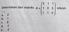 4) 0 1 1 Determinan dari matriks A = 1 0 0 adalah 1 1 0 a. 2 b. 1 c 0 d. -1 -2 e. 