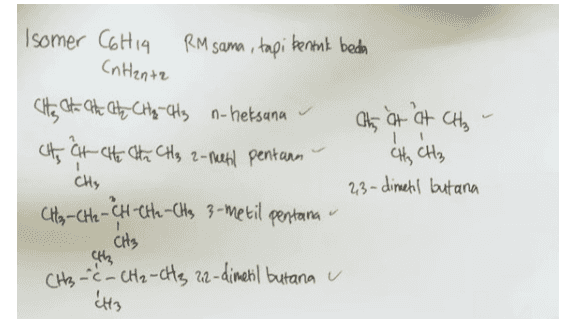 Isomer C6H14 RM sama, tapi bentuk beda (nHanta 1 1 CH City at the at Cha-CH3 n-heksana at at at Cho CH, CA Che ha CH3 2-metil pentana CH₂ CH₂ 23-dimetil butana CH3-CH 2 -CH-CH2 - CH3 3-metil pentana CH3 CH3 -C- CH2 - CH3 22-dimetil butana u éltz 
Godec Isomer GHIG (9 somer) & Enthanth thy He te te th th CH₂ n-heptana (-C-C-C-C 3,3-dimetil pentana C-C-(-(-(-C 2-metil heksana d (-C-(-C-1 3-etil pentana c-(-2-c-c-C 3-metil hetsana 3- ć ç (-c-c-c-c 2,2-dimetil pentana c-2-1-(-c. 2,4-dimetil pentana ¿ 2,3-dimetil pentana c-c-c-c-c ( ས ས པར་ (-c-c-c 22,3 trimetil butana とと encuc-c 