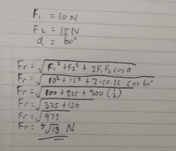 F. =lon F2=15N d: 60° - Fri / F,² +F2² + 2F, Fz cosa Fr. 10² +152 +2.10.15 cos Go° Fr too +228 + 300 () Fr= | 325+150 Fr= J 975 FrisjTg N 