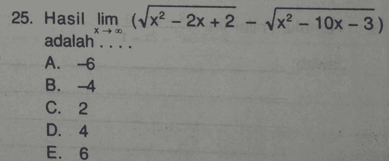 25. Hasil lim (Vx2 - 2x + 2 - Vx2 - 10x - 3) adalah .... A. -6 B. -4 C. 2 D. 4 E. 6 