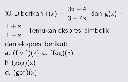 3x – 4 10. Diberikan f(x) dan g(x) = 3 – 4x 1+x Temukan ekspresi simbolik 1-X dan ekspresi berikut: a. (f of)(x) c. (fog)(x) h (gog)(x) d. (gof)(x) 