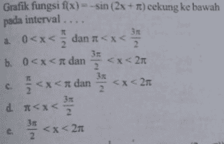 2 Grafik fungsi f(x)---sin (2x + Tt) cekung ke bawah pada interval .... 31 1. 0<x<dan <x< 1 b. 0<x< dan <x<27 3 <x<tdan <x<27 d<x 36 <x<210 2 2 c. 2 2 2 e. 