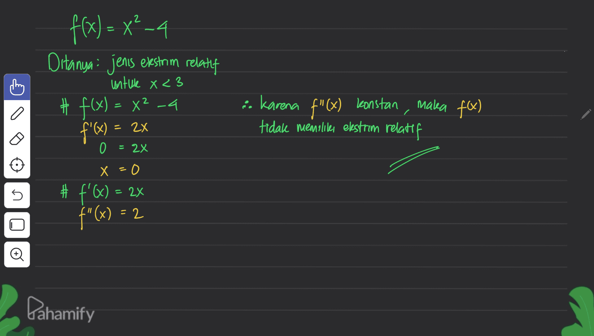 f(x)= x²_4 Ditanya: jenis ekstrim relatif untule X <3 # f(x) = x2 - 4 f'(x) = maka f(x) a i. Karena f"(x) Konstan tidak memilies ekstrim relatif = 2x 0 = 2X X =0 = 5 # f'@) = 2x "(x) = 2 x n Pahamify 