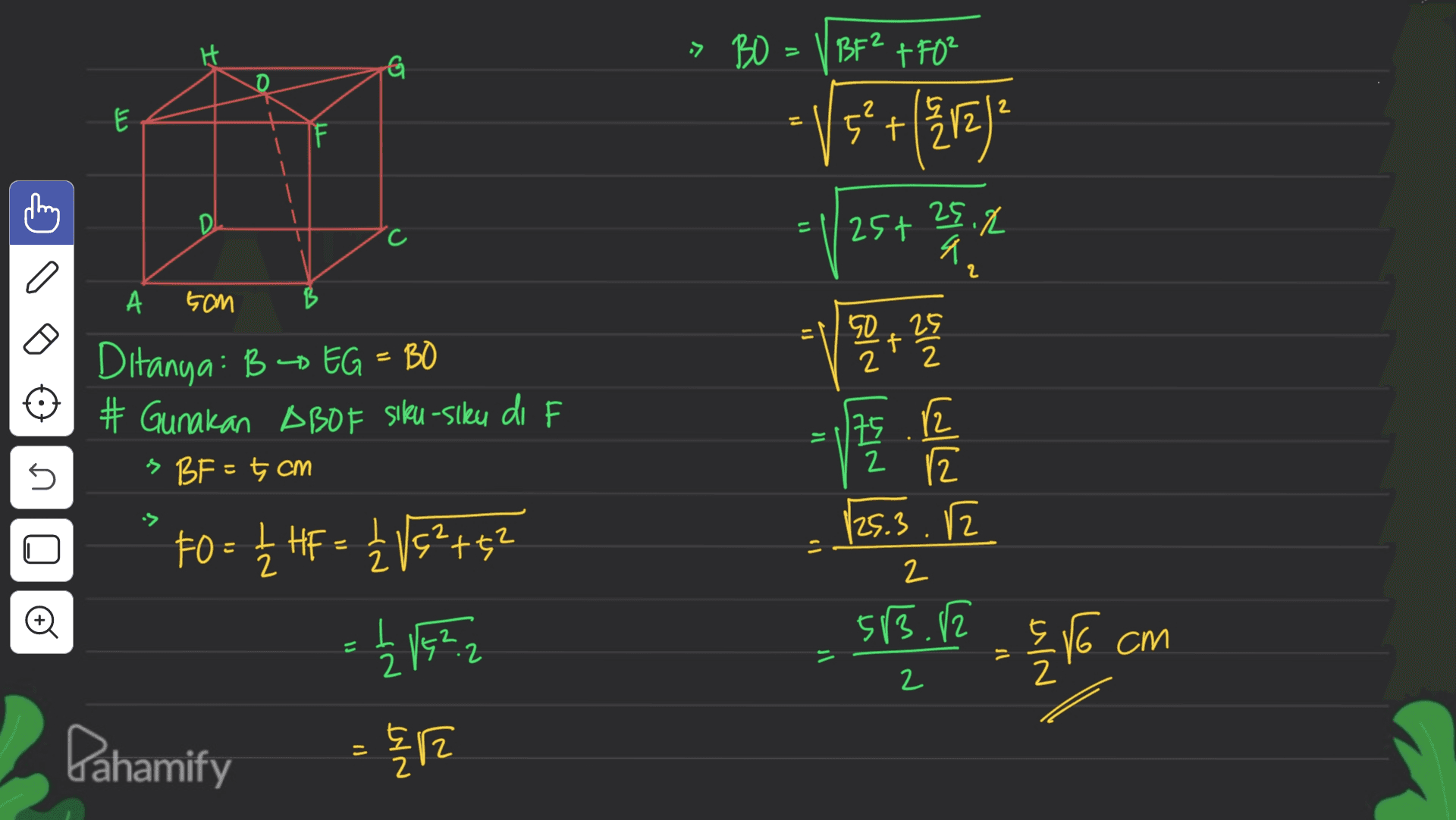 -> BO : BF2 +F0² G لا E E 5* +(372) ? 2 5 ²+ 25.4 E 25t c q 설 a 2 А 5CM 50 25 f 2 75.12 도 الحالي ) 2 5 Ditanya: B - EG = BO # Gunakan ABOF Siku-siku di F » BF = 7cm to = {HF = 115*+52 = 12 1522 ? 1 2 125.3.2 2 2 583.2 + E V6 cm = 2 2 2 Pahamify = 12 NNT 