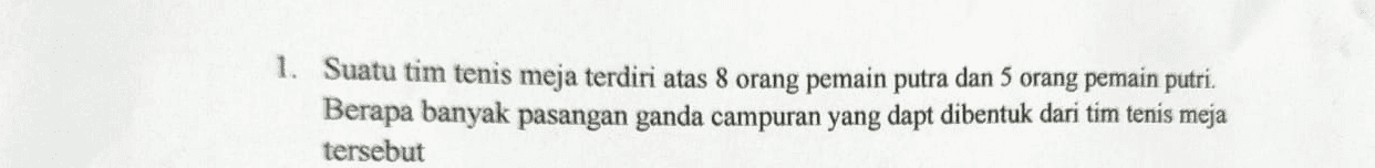 1. Suatu tim tenis meja terdiri atas 8 orang pemain putra dan 5 orang pemain putri. Berapa banyak pasangan ganda campuran yang dapt dibentuk dari tim tenis meja tersebut 