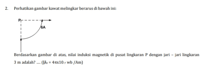 2. Perhatikan gambar kawat melingkar berarus di bawah ini: 6A Berdasarkan gambar di atas, nilai induksi magnetik di pusat lingkaran P dengan jari-jari lingkaran 3 m adalah? .... (Ho = 4Tex 10.7 wb /Am) 