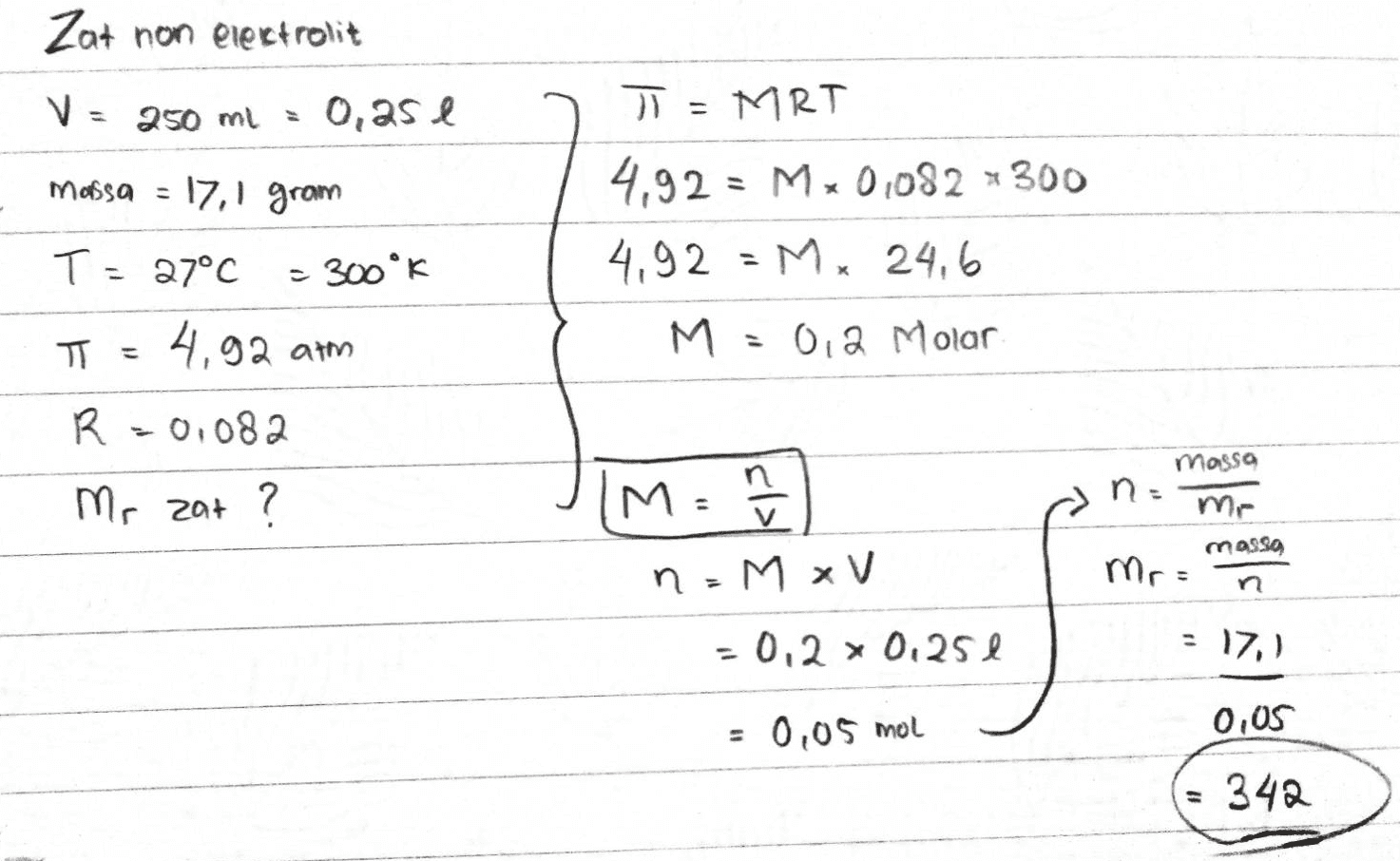 Zat non elektrolit V = 250 ml = 0,25 l mosa = 17,1 grom π = MRT 4,92 = M*0,082 *300 4,92 = Mx 24,6 M = 0,2 Molar 300°K T= 27°C 4,92 am T = R=0,082 n Mr zat ? М. - massa n = mo massa Mr = noMXV -0,2 x 0.251 : 17,9 = 0,05 mol 0,05 = 342 