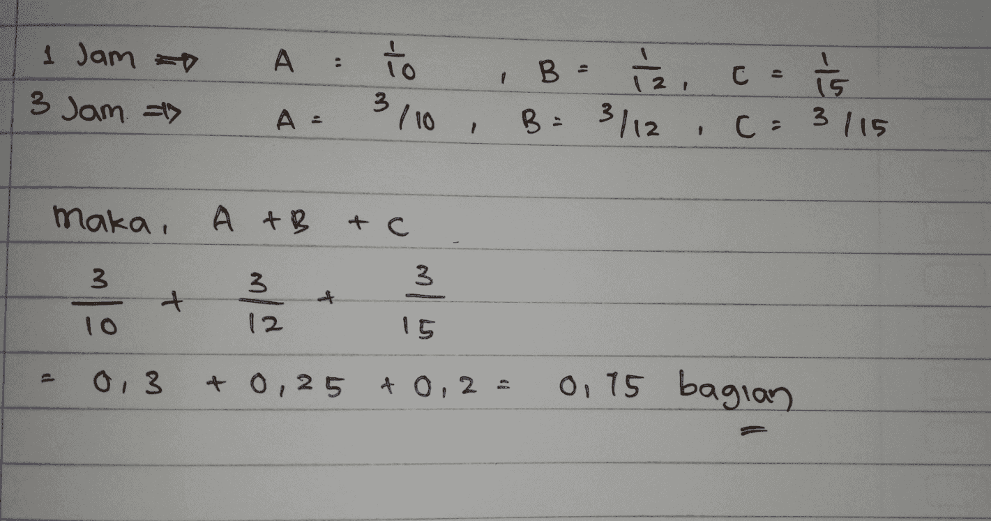 1 Jam to A : to 2. c C = It is 3 Jam => B - iz. B = 3/12 3110 A= CE 3 115 maka, O +B + c 3 3 3 + + 10 12 15 P 0,3 + 0,25 + 0,2 = 0, 15 bagian 