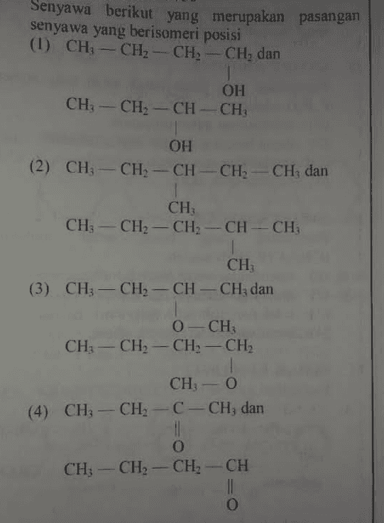 Senyawa berikut yang merupakan pasangan senyawa yang berisomeri posisi (1) CH3 – CH2 - CH2 CH2 - CH2 - CH2 dan OH CH3 - CH2 - CH-CH; OH (2) CH-CH=CH-CH=CH, dan CH, CH3 - CH2 - CH2 -CH-CH; CH; (3) CH3 - CH2 - CH - CH2 dan 0 CH CH3 - CH2 - CH2 - CH2 CH; - 0 (4) CH, CH3-C-CH, dan CH; O CH-CH2-CH 1 O 