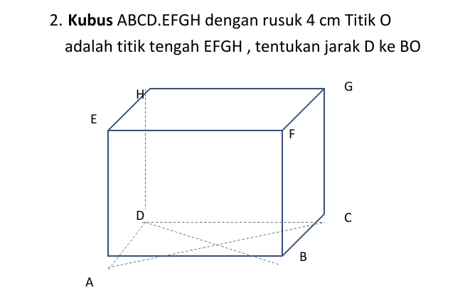 2. Kubus ABCD.EFGH dengan rusuk 4 cm Titik O adalah titik tengah EFGH, tentukan jarak D ke BO G H E F D с 00 B A 