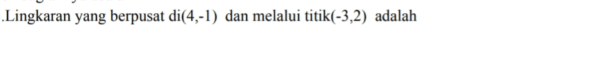 Lingkaran yang berpusat di(4,-1) dan melalui titik(-3,2) adalah 