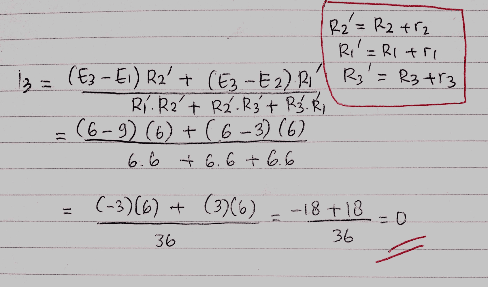 R2 = R2 trz Ri=Rltri 12 = (E3-E1) R2' + (E3-E2).R1 R3 = R3 tr3 Rírat Rå. R₂ + R₃. Ri (6-9) (6) + (6-3) (6) 6.6 +6.6 + 6.6 13 (-3)(6) + (376) -18+18 36 - 0 O 36 