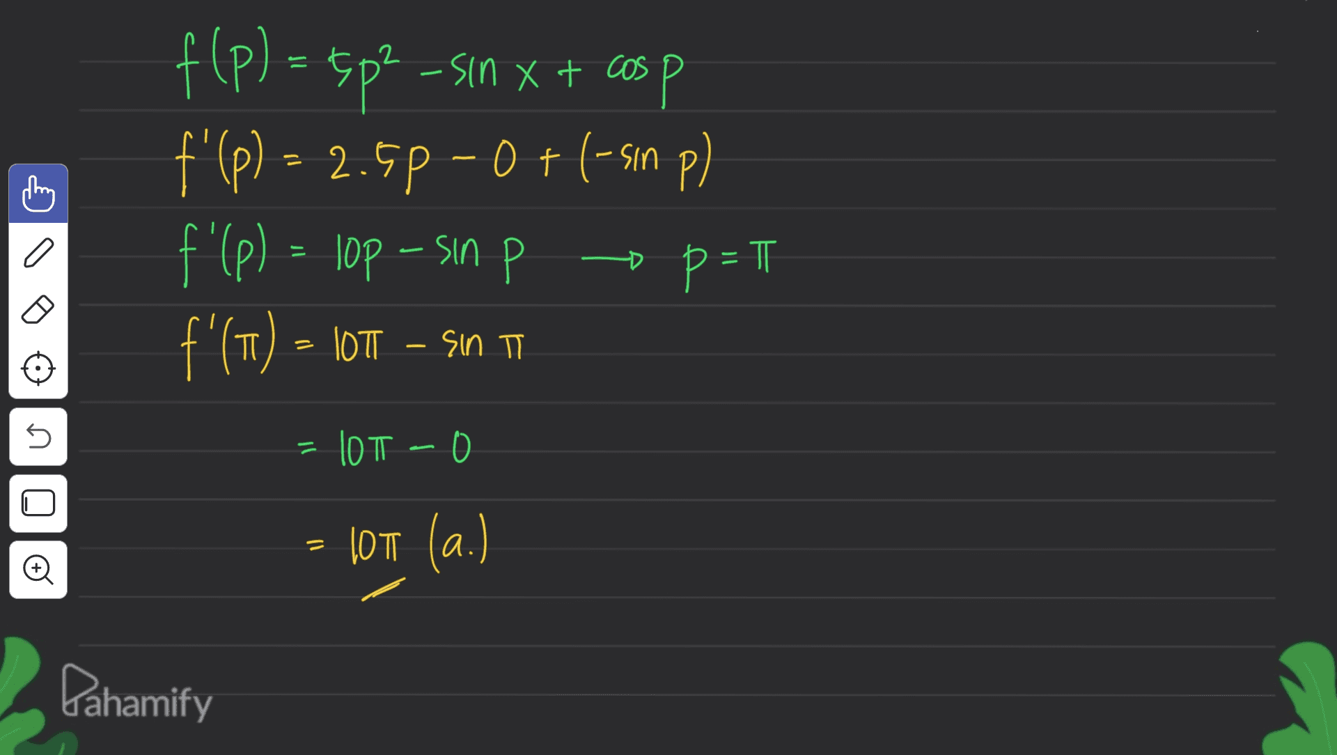 P f(p) = 3p²-sin x + cosp f'(p) – 2.5p - 0 + (-son p) f'(P) = lop - sin p o p = 1 f'(T) = 107 Son T TT n 10T -0 = 107 (a.) Pahamify 
