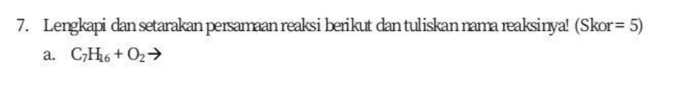 7. Lengkapi dan setarakan persamaan reaksi berikut dan tuliskan nama reaksinyal (Skor= 5) a. C;H46 + 02 → 