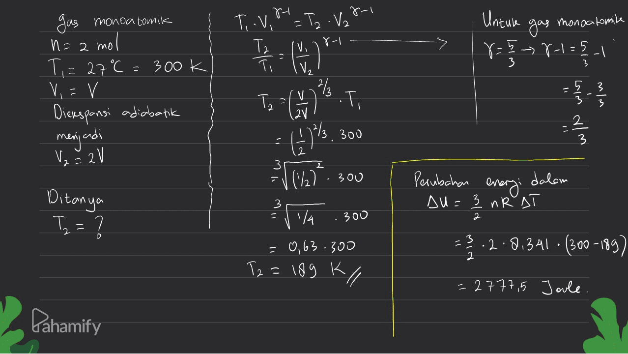 Unture 8= gas monoatomike 8-1=5_1 3 3 gas monoatomik n=2 mol Ti= 27°C =300k V,= v Diekspansi adiabatik T.V,8" =Ta Va Tz To Cabin To =(x) Ti Uds Tuz? | (12) - 300 - 5.3 3 3 2 E menjadi 300 V₂ = 2V را با | Perubahan dalom enery AU=3 nR AT Ditanya Tz = ? mu 300 2 -3.2.8.341. (300 -189) - 0,63.300 T2 = 189 kr 2 -2777,5 Joule. Pahamify 
