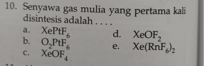 10. Senyawa gas mulia yang pertama kali disintesis adalah .... XePtF d. XeOF2 b. O,PtF Xe(RnFe2 XeOF a. 6 6 e. C. 4 