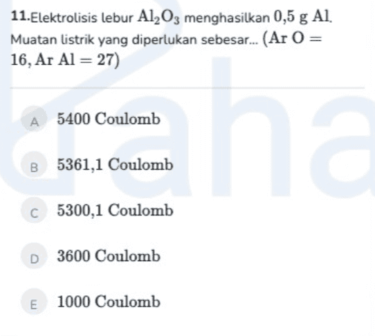 11.Elektrolisis lebur Al2O3 menghasilkan 0,5 g Al. Muatan listrik yang diperlukan sebesar... (Ar 0 = 16, Ar Al = 27) A 5400 Coulomb Ehd B 5361,1 Coulomb C5300,1 Coulomb D 3600 Coulomb E 1000 Coulomb 