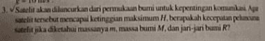 3. Satelit akan diluncurkan dari permukaan bumi untuk kepentingan komunikasi. Apa satelit tersebut mencapai ketinggian maksimum 1. berapakah kecepatan peluncuran satelit jika diketahui massanya m, massa bumi M, dan jari-jari bumi R? 