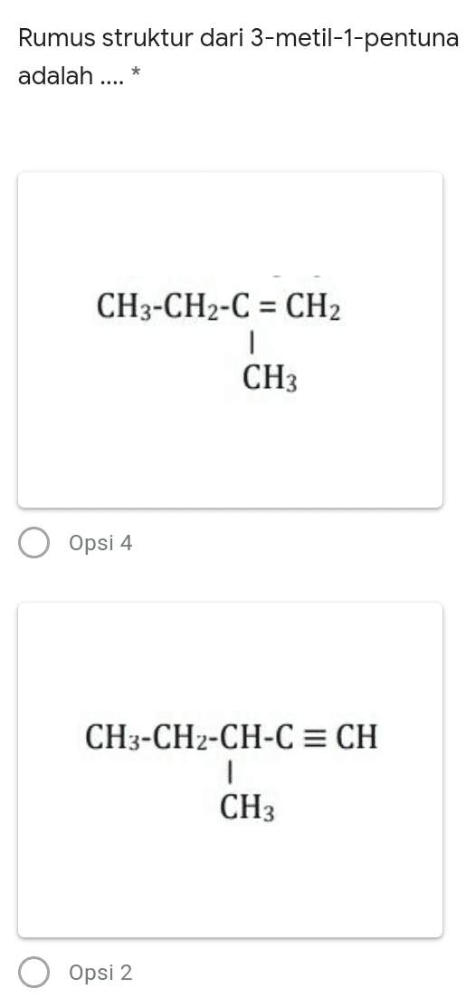 CH3-CH2-CH-C = CH I C2H5 Opsi 5 CH2 = CH-CH-CH2-CH3 1 CH3 Opsi 3 CH3-CH-CH2-C = CH 1 CH3 
Rumus struktur dari 3-metil-1-pentuna adalah .... * CH3-CH2-C = CH2 | CH3 Opsi 4 CH3-CH2-CH-C = CH CH3 Opsi 2 