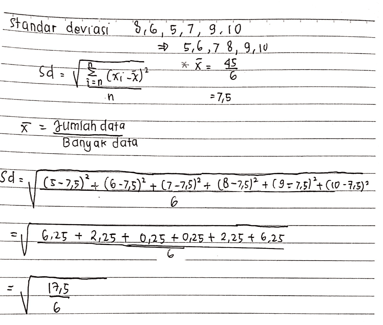 Standar deviasi 3,65,7, 9,10 5,6,7 8, 9, 10 *. 45 는 + sd = v. (K1-8) -2 n - 7,5 - Jumlah data Banyak Jata Sd: (5-2,5) + (5-7,5)*+ (6-7,5)2 + (7-7,5)2 + (8-7,5)2 + ( 9 = 7.5)*+10-775) 6 . 6,25 + 2,25 + 0,25 +0,25 + 2,25 + 6,25 17,5 6 