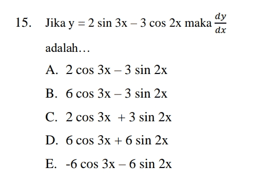 dy 15. Jika y = 2 sin 3x – 3 cos 2x maka dx adalah... A. 2 cos 3x – 3 sin 2x B. 6 cos 3x - 3 sin 2x C. 2 cos 3x + 3 sin 2x D. 6 cos 3x + 6 sin 2x E. -6 cos 3x – 6 sin 2x 