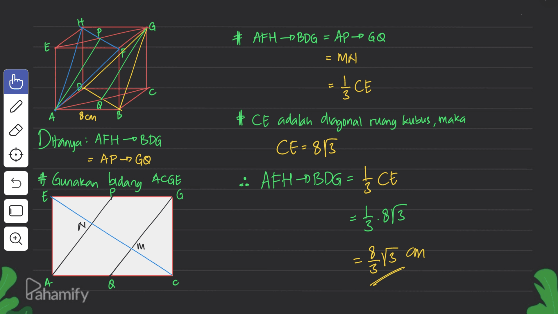 G لا thing 3 a А 8 см # AFHP BDG = APP GQ = MN = I CE # CE adalah diagonal ruang kubus, maka CE=813 : AFH-OBDG = { CE B Ditanya: AFH-BBDG =AP - GO 5 #Gunakan bidang ACGE G N = §.813 8813 m Who wt an - 3 А Dahamify Q 